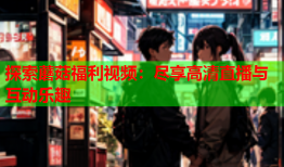 探索蘑菇福利视频：尽享高清直播与互动乐趣