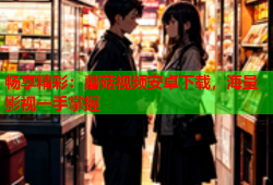 畅享精彩：蘑菇视频安卓下载，海量影视一手掌握