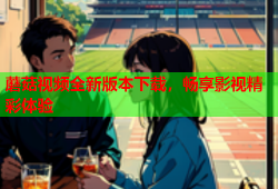 蘑菇视频全新版本下载，畅享影视精彩体验