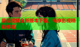蘑菇视频全新版本下载，畅享影视精彩体验