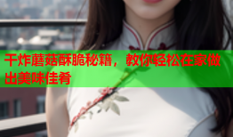 干炸蘑菇酥脆秘籍，教你轻松在家做出美味佳肴