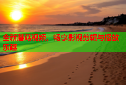 全新蘑菇视频，畅享影视剪辑与播放乐趣