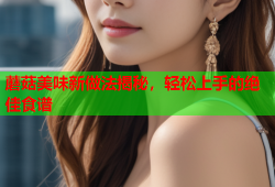 蘑菇美味新做法揭秘，轻松上手的绝佳食谱