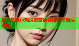东北风味小鸡炖蘑菇的独特家常做法揭秘