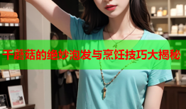 干蘑菇的绝妙泡发与烹饪技巧大揭秘