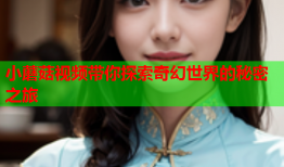 小蘑菇视频带你探索奇幻世界的秘密之旅