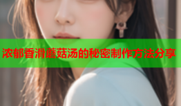 浓郁香滑蘑菇汤的秘密制作方法分享