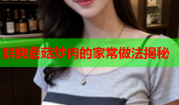 鲜嫩蘑菇炒肉的家常做法揭秘