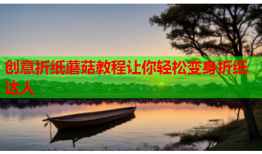 创意折纸蘑菇教程让你轻松变身折纸达人