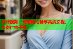 蘑菇视频：随时随地畅享高清影视，告别广告干扰