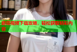 蘑菇视频下载攻略，轻松获取精彩内容
