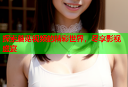 探索蘑菇视频的精彩世界，尽享影视盛宴
