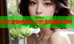 探索蘑菇视频app的无限精彩世界
