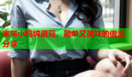 家常小鸡炖蘑菇，简单又美味的做法分享