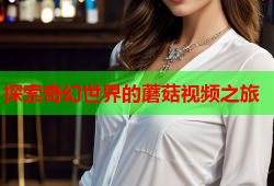 探索奇幻世界的蘑菇视频之旅