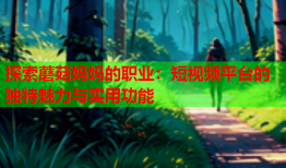 探索蘑菇妈妈的职业：短视频平台的独特魅力与实用功能