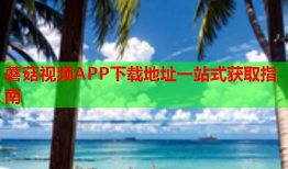 蘑菇视频APP下载地址一站式获取指南