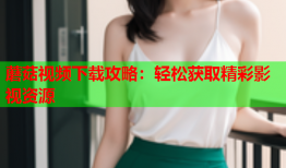 蘑菇视频下载攻略：轻松获取精彩影视资源