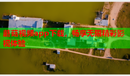 蘑菇视频app下载，畅享无限精彩影视体验