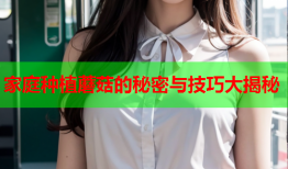 家庭种植蘑菇的秘密与技巧大揭秘