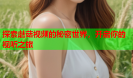 探索蘑菇视频的秘密世界，开启你的视听之旅