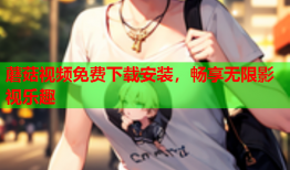 蘑菇视频免费下载安装，畅享无限影视乐趣