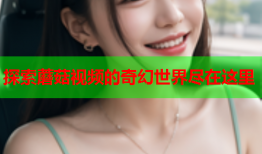 探索蘑菇视频的奇幻世界尽在这里
