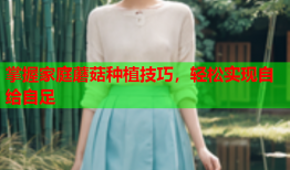 掌握家庭蘑菇种植技巧，轻松实现自给自足