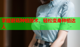掌握蘑菇种植技术，轻松变身种植达人