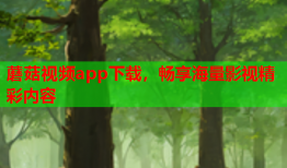 蘑菇视频app下载，畅享海量影视精彩内容