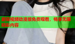 蘑菇视频动漫版免费观看，畅享无限精彩内容