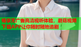 畅享无广告高清视听体验，蘑菇视频下载APP让你随时随地追剧