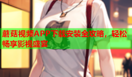 蘑菇视频APP下载安装全攻略，轻松畅享影视盛宴
