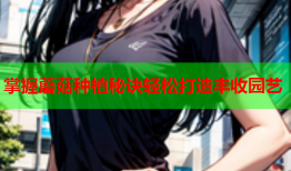 掌握蘑菇种植秘诀轻松打造丰收园艺