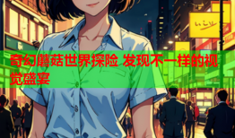 奇幻蘑菇世界探险 发现不一样的视觉盛宴