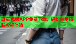 蘑菇视频APP免费下载，轻松享受精彩影视体验