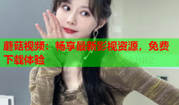 蘑菇视频：畅享最新影视资源，免费下载体验
