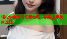 轻松学会蘑菇视频教程，快速上手美味烹饪