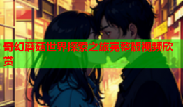 奇幻蘑菇世界探索之旅完整版视频欣赏