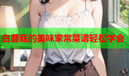 白蘑菇的美味家常菜谱轻松学会