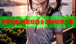 在家轻松种蘑菇的全攻略视频分享
