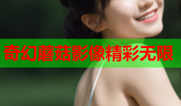 奇幻蘑菇影像精彩无限