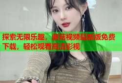 探索无限乐趣，蘑菇视频最新版免费下载，轻松观看高清影视