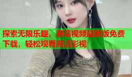 探索无限乐趣，蘑菇视频最新版免费下载，轻松观看高清影视