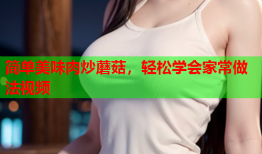 简单美味肉炒蘑菇，轻松学会家常做法视频