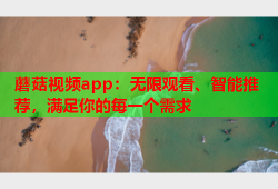 蘑菇视频app：无限观看、智能推荐，满足你的每一个需求