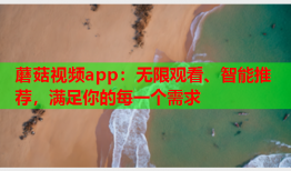 蘑菇视频app：无限观看、智能推荐，满足你的每一个需求
