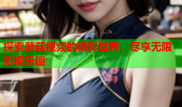 探索蘑菇视频的精彩世界，尽享无限影视乐趣