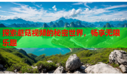 探索蘑菇视频的秘密世界，畅享无限乐趣