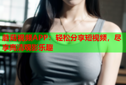 蘑菇视频APP：轻松分享短视频，尽享高清观影乐趣